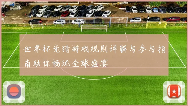 世界杯竞猜游戏规则详解与参与指南助你畅玩全球盛宴