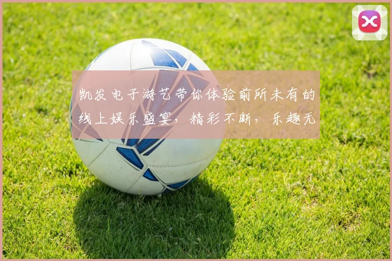 凯发电子游艺带你体验前所未有的线上娱乐盛宴，精彩不断，乐趣无穷