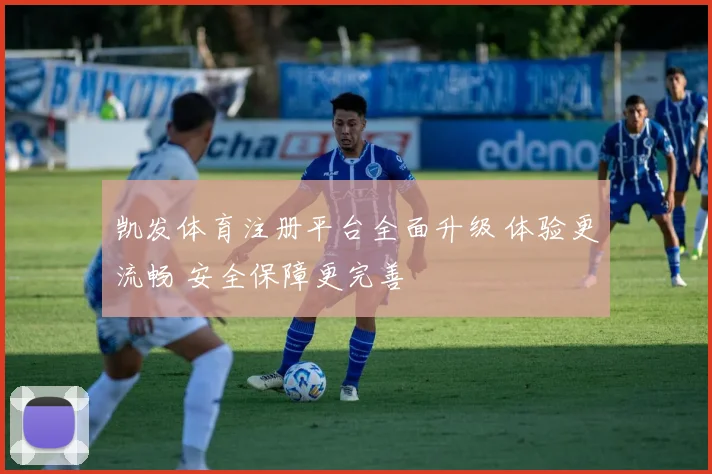 凯发体育注册平台全面升级 体验更流畅 安全保障更完善