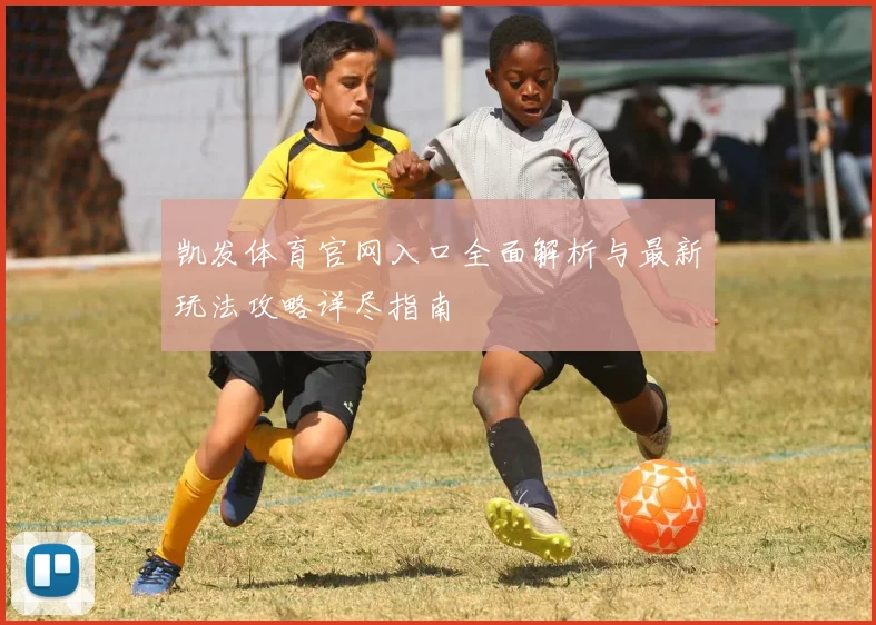 凯发体育官网入口全面解析与最新玩法攻略详尽指南