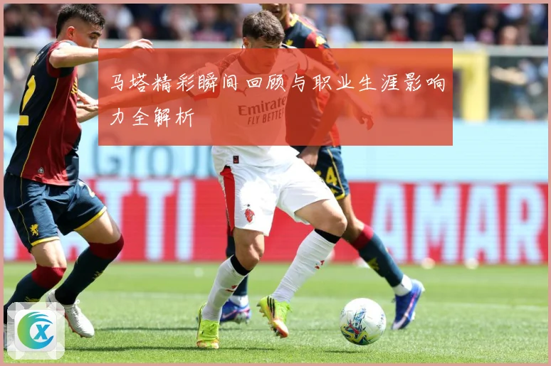马塔精彩瞬间回顾与职业生涯影响力全解析
