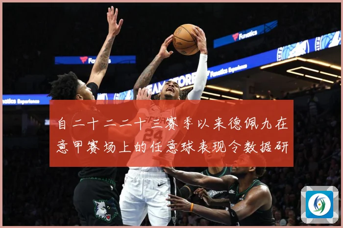 自二十二二十三赛季以来德佩九在意甲赛场上的任意球表现令数据研判