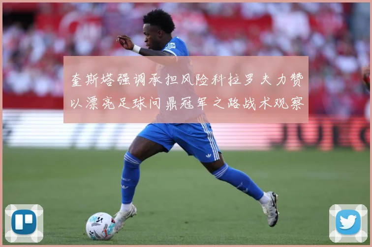 奎斯塔强调承担风险科拉罗夫力赞以漂亮足球问鼎冠军之路战术观察
