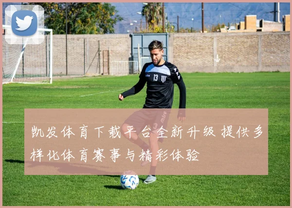 凯发体育下载平台全新升级 提供多样化体育赛事与精彩体验