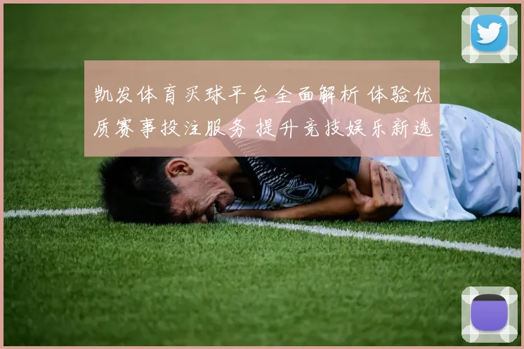 凯发体育买球平台全面解析 体验优质赛事投注服务 提升竞技娱乐新选择