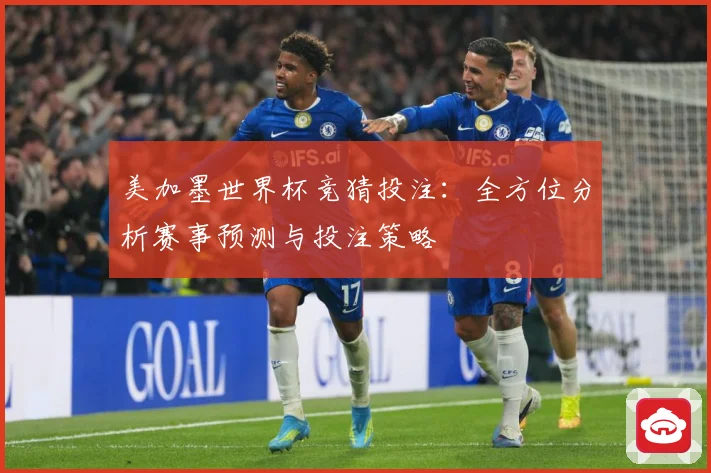 美加墨世界杯竞猜投注：全方位分析赛事预测与投注策略