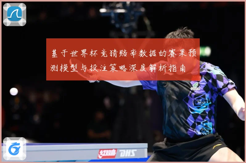 基于世界杯竞猜赔率数据的赛果预测模型与投注策略深度解析指南