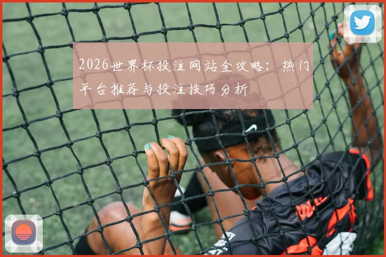 2026世界杯投注网站全攻略：热门平台推荐与投注技巧分析