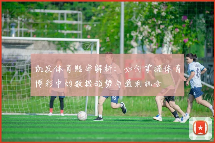 凯发体育赔率解析：如何掌握体育博彩中的数据趋势与盈利机会