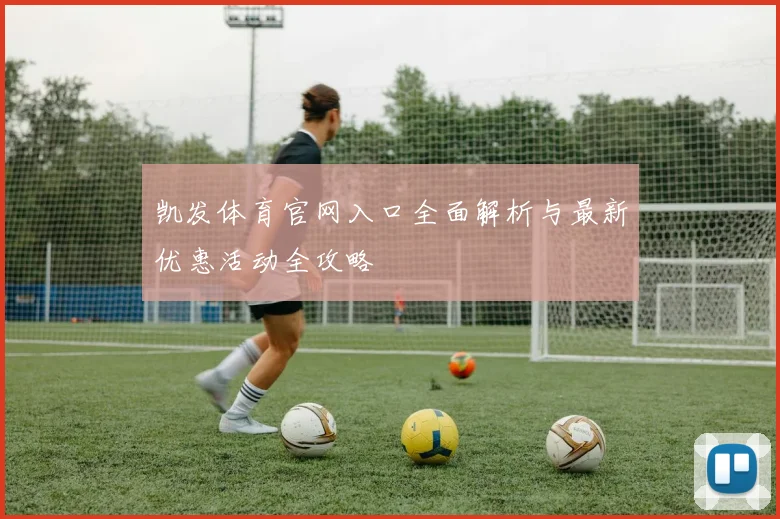 凯发体育官网入口全面解析与最新优惠活动全攻略