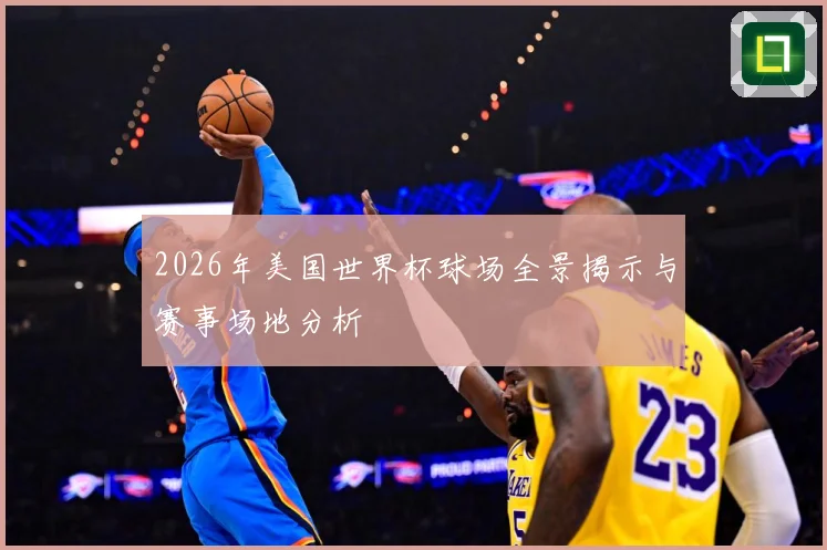 2026年美国世界杯球场全景揭示与赛事场地分析