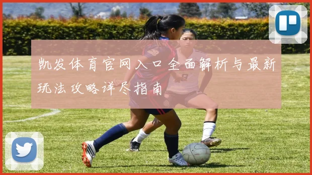 凯发体育官网入口全面解析与最新玩法攻略详尽指南