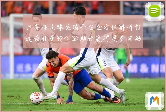 世界杯足球竞猜平台全方位解析打造最佳竞猜体验助你赢得更多奖励