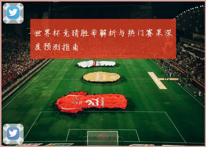 世界杯竞猜胜率解析与热门赛果深度预测指南