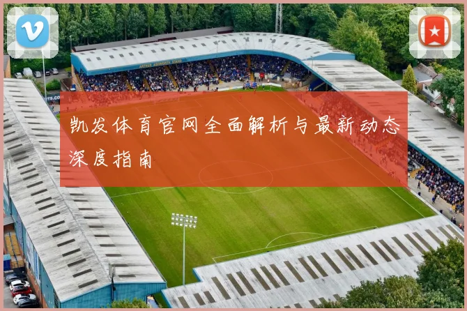 凯发体育官网全面解析与最新动态深度指南