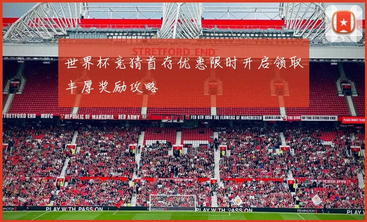世界杯竞猜首存优惠限时开启领取丰厚奖励攻略
