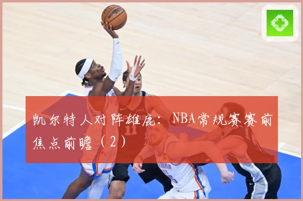 凯尔特人对阵雄鹿：NBA常规赛赛前焦点前瞻（2）
