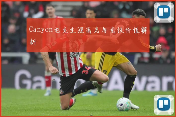 Canyon电竞生涯高光与竞技价值解析
