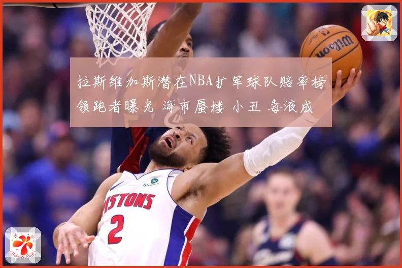拉斯维加斯潜在NBA扩军球队赔率榜领跑者曝光 海市蜃楼 小丑 毒液成热门名称