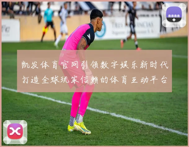 凯发体育官网引领数字娱乐新时代打造全球玩家信赖的体育互动平台