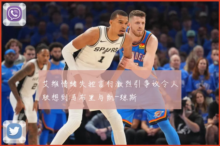 艾维情绪失控言行激烈引争议令人联想到马布里与凯-琼斯