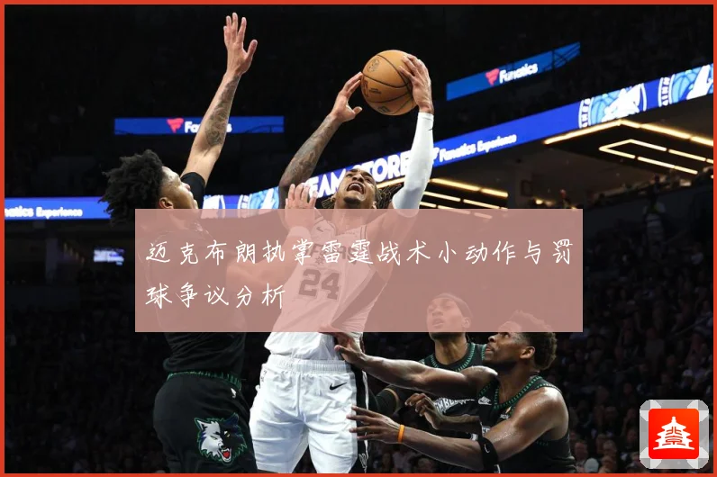 迈克布朗执掌雷霆战术小动作与罚球争议分析