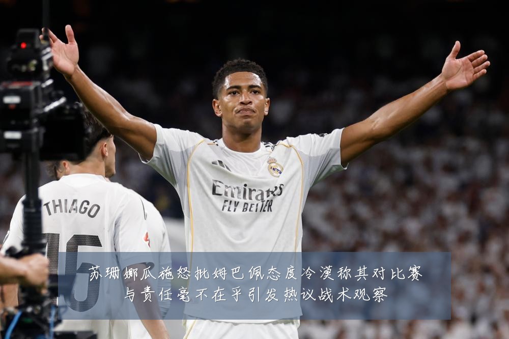 苏珊娜瓜施怒批姆巴佩态度冷漠称其对比赛与责任毫不在乎引发热议战术观察