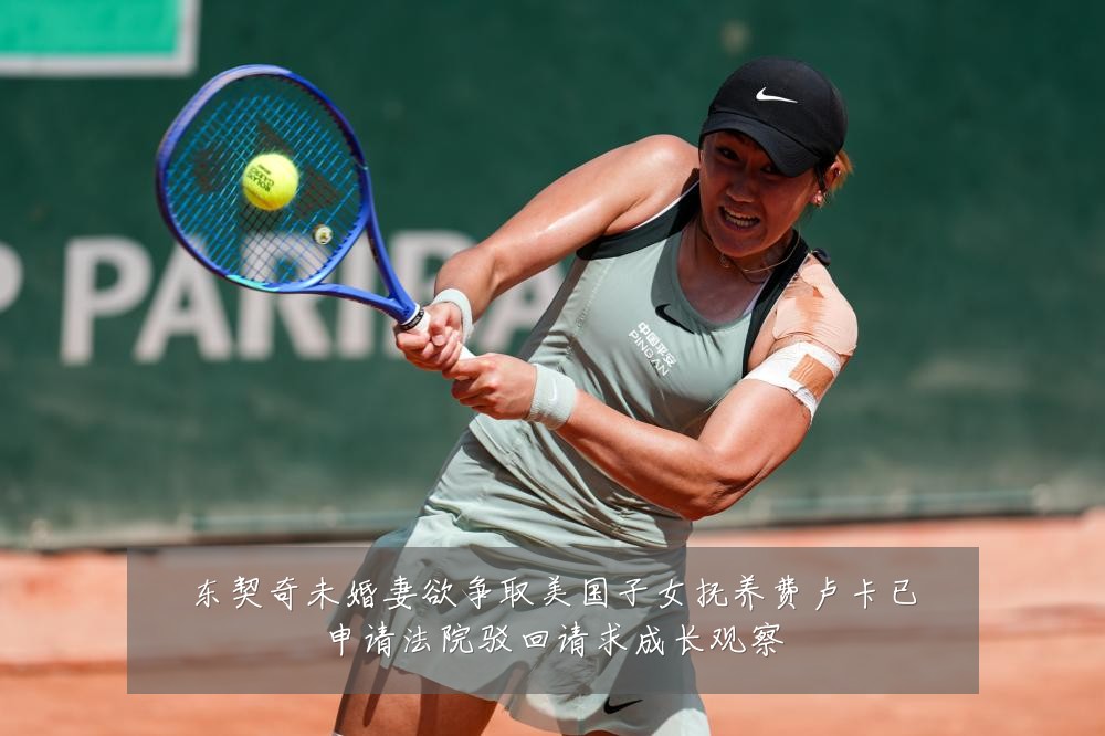 东契奇未婚妻欲争取美国子女抚养费卢卡已申请法院驳回请求成长观察