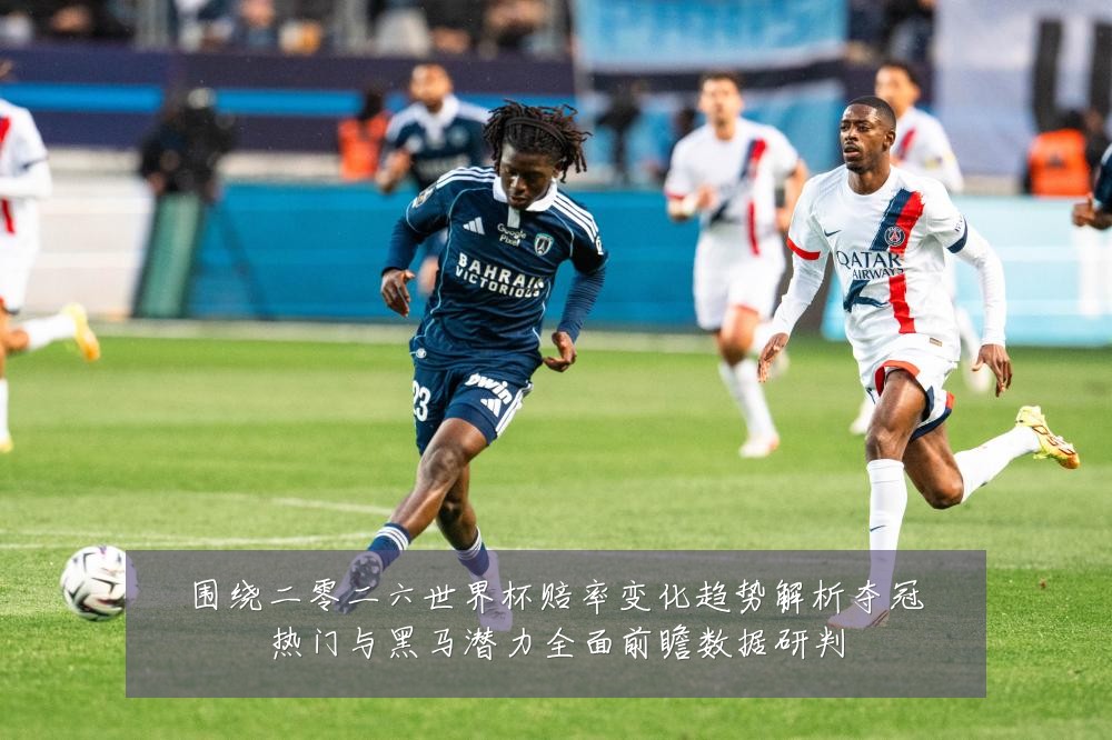 围绕二零二六世界杯赔率变化趋势解析夺冠热门与黑马潜力全面前瞻数据研判
