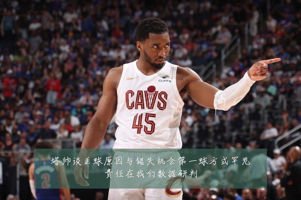 塔帅谈丢球原因与错失机会第一球方式罕见责任在我们数据研判