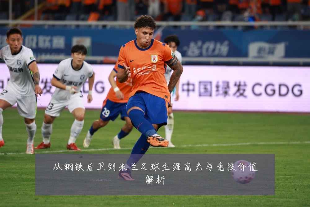 从钢铁后卫到米兰足球生涯高光与竞技价值解析
