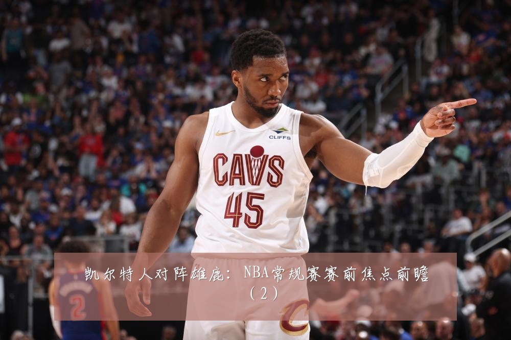 凯尔特人对阵雄鹿：NBA常规赛赛前焦点前瞻（2）